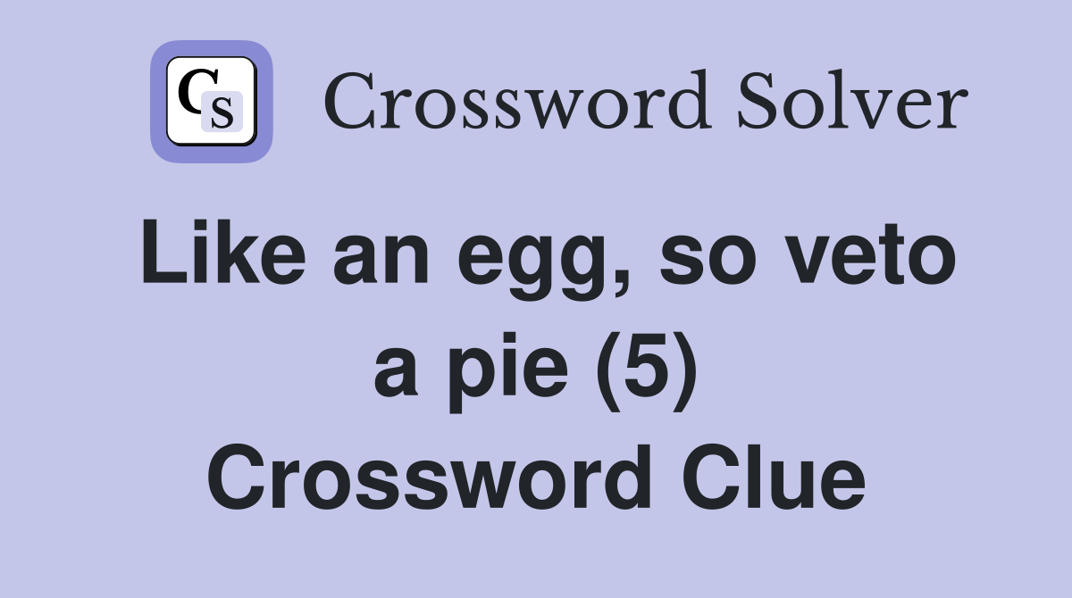 Like an egg, so veto a pie (5) Crossword Clue