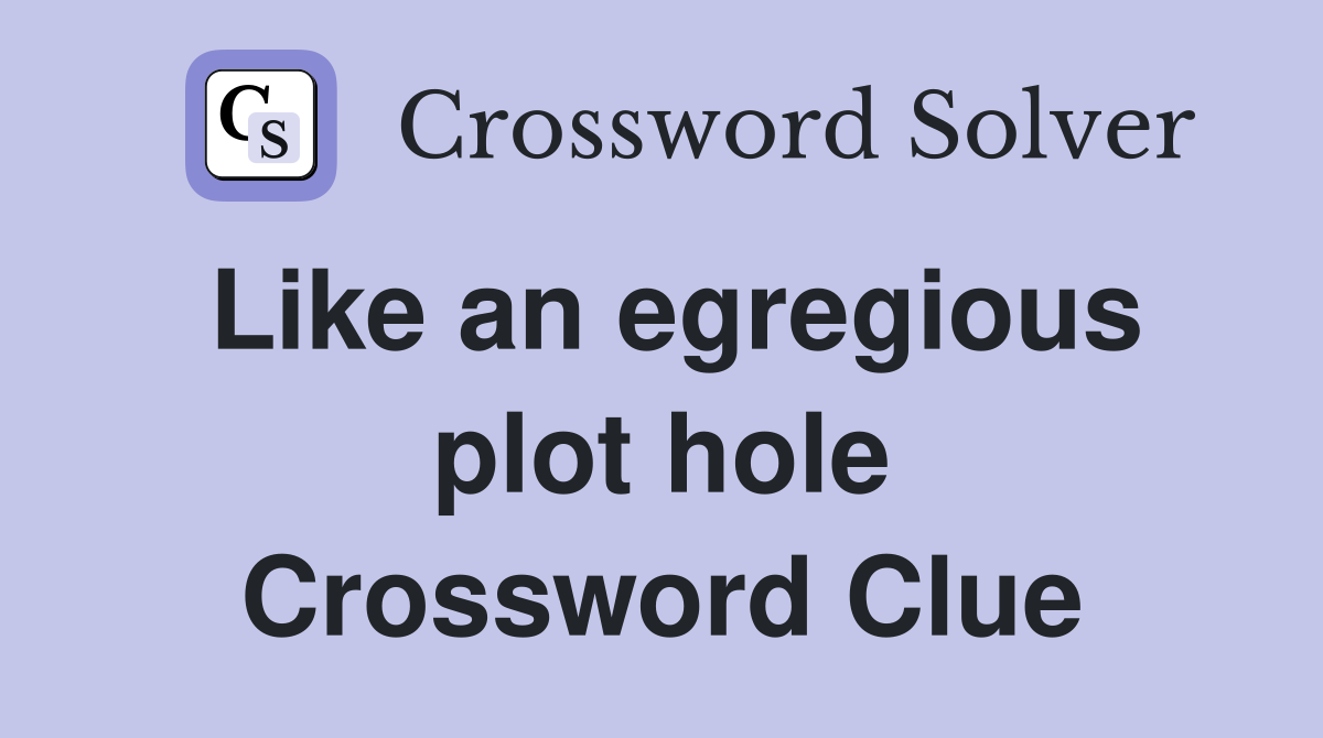 Like an egregious plot hole Crossword Clue