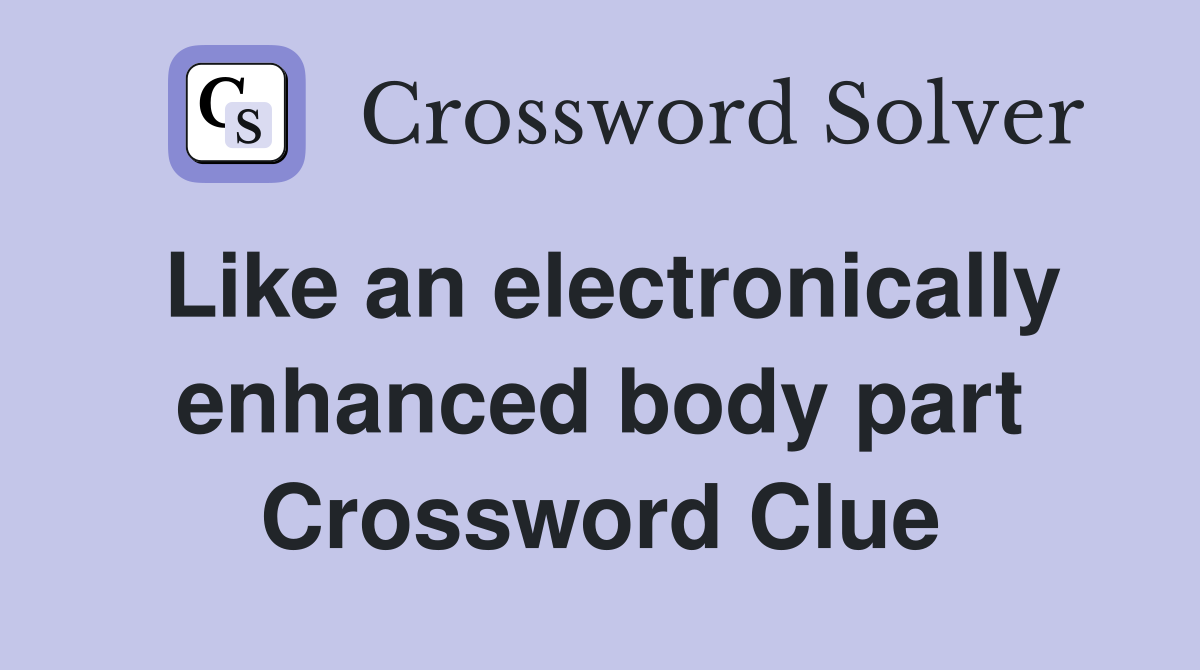 Like an electronically enhanced body part Crossword Clue