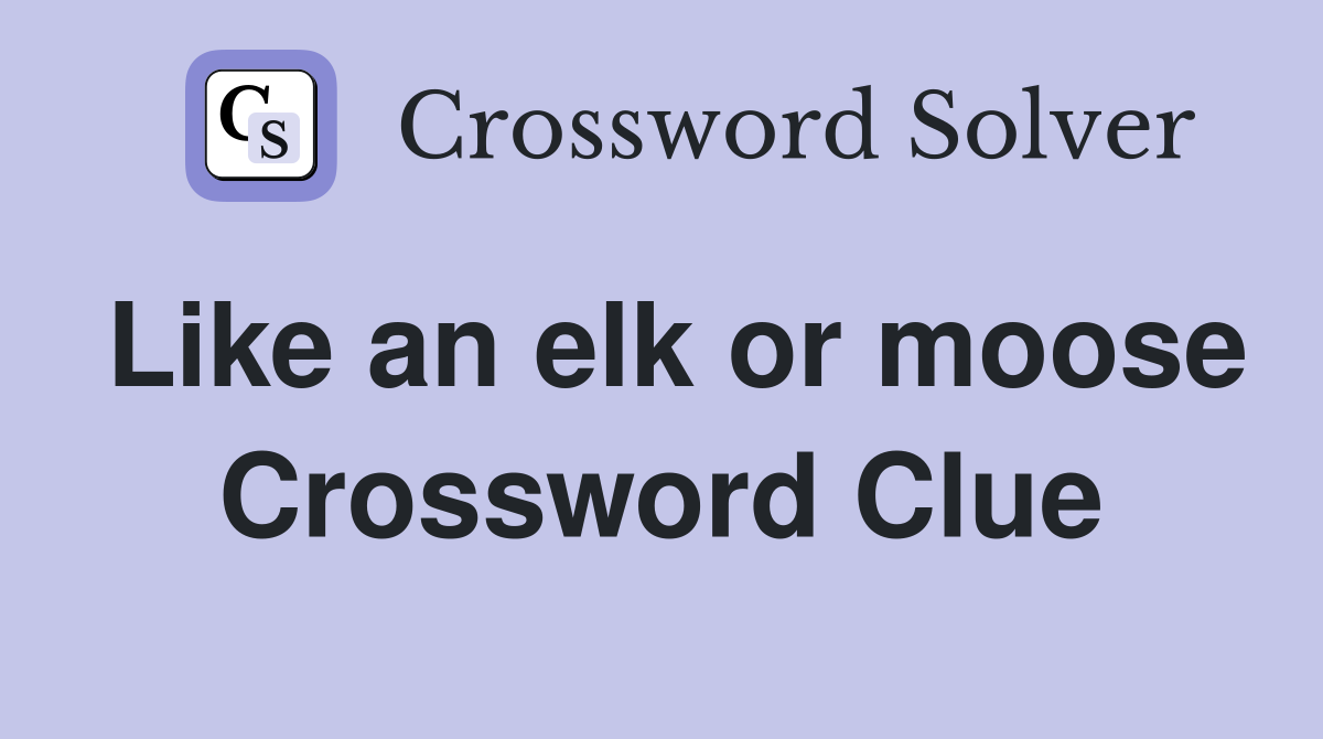 Like an elk or moose Crossword Clue