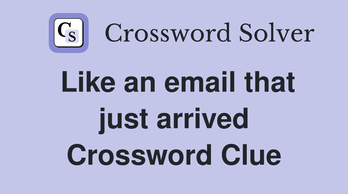 Like an email that just arrived Crossword Clue