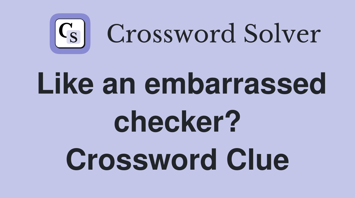 Like an embarrassed checker? Crossword Clue