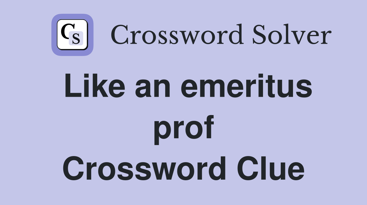 Like an emeritus prof Crossword Clue