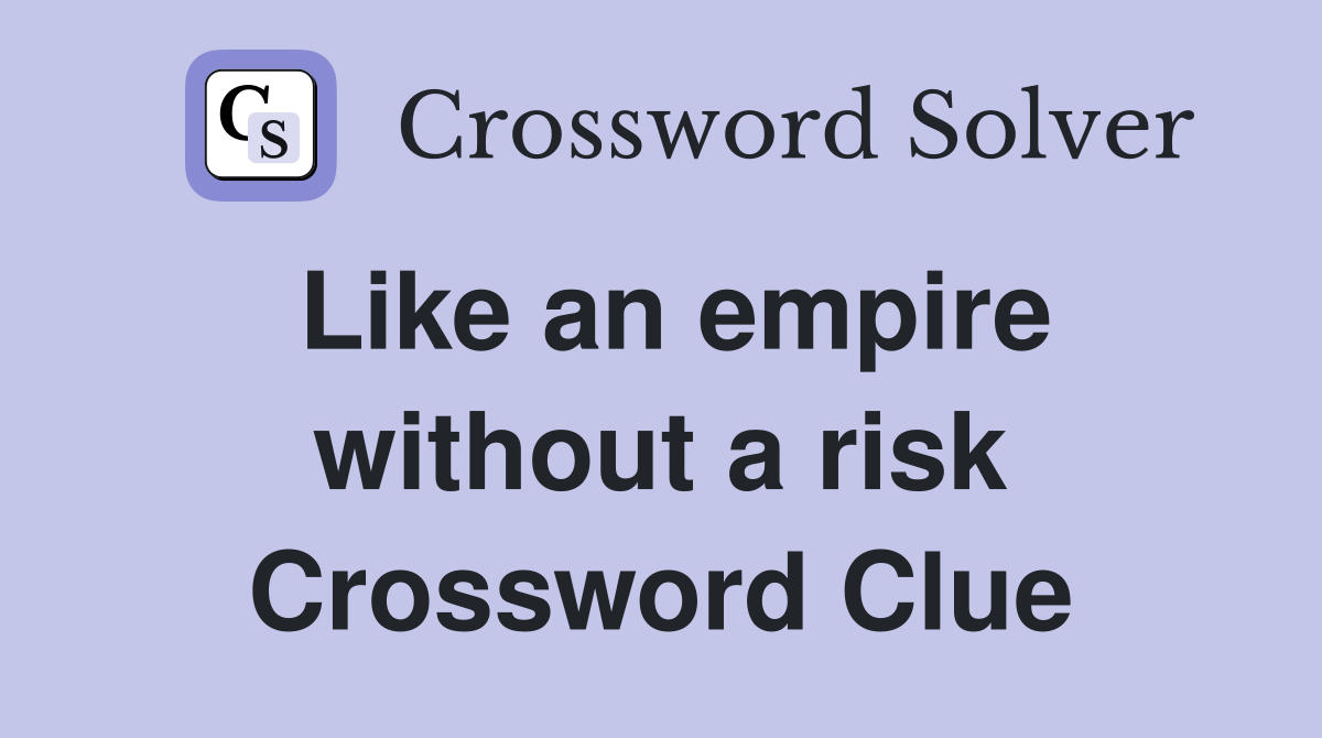 Like an empire without a risk Crossword Clue