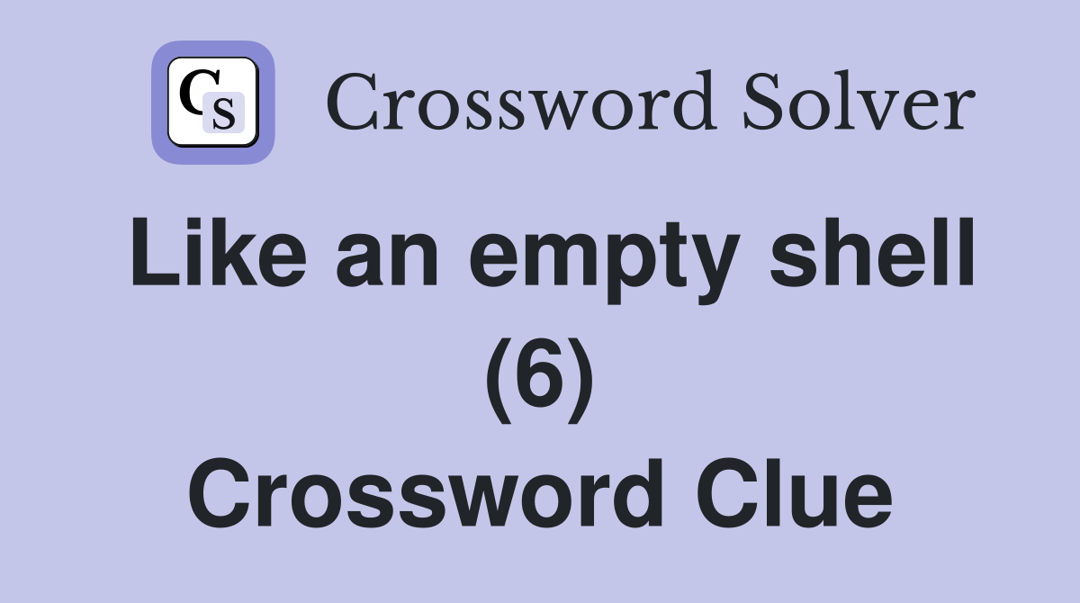 Like an empty shell (6) Crossword Clue