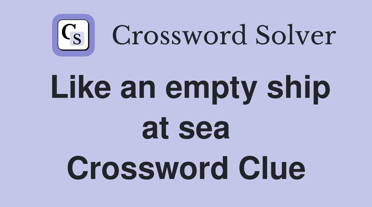 Like an empty ship at sea Crossword Clue