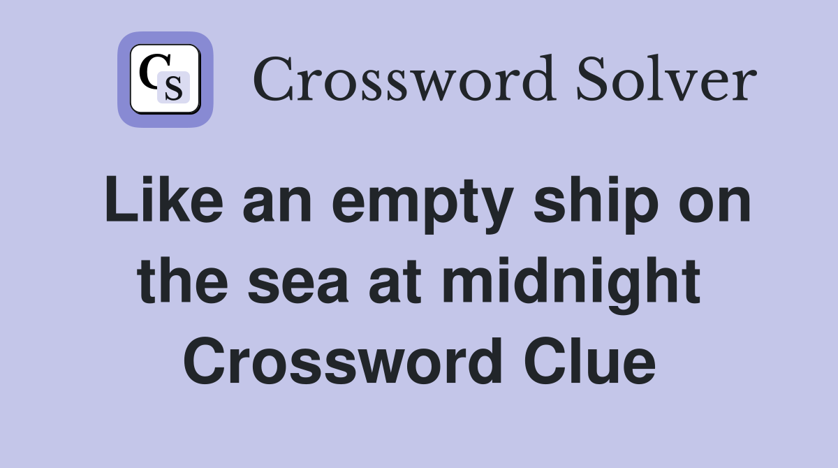 Like an empty ship on the sea at midnight Crossword Clue