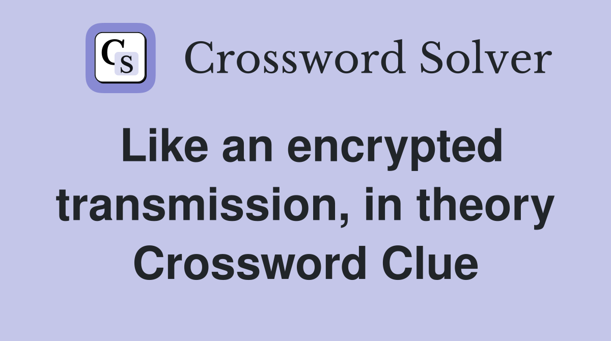 Like an encrypted transmission, in theory Crossword Clue