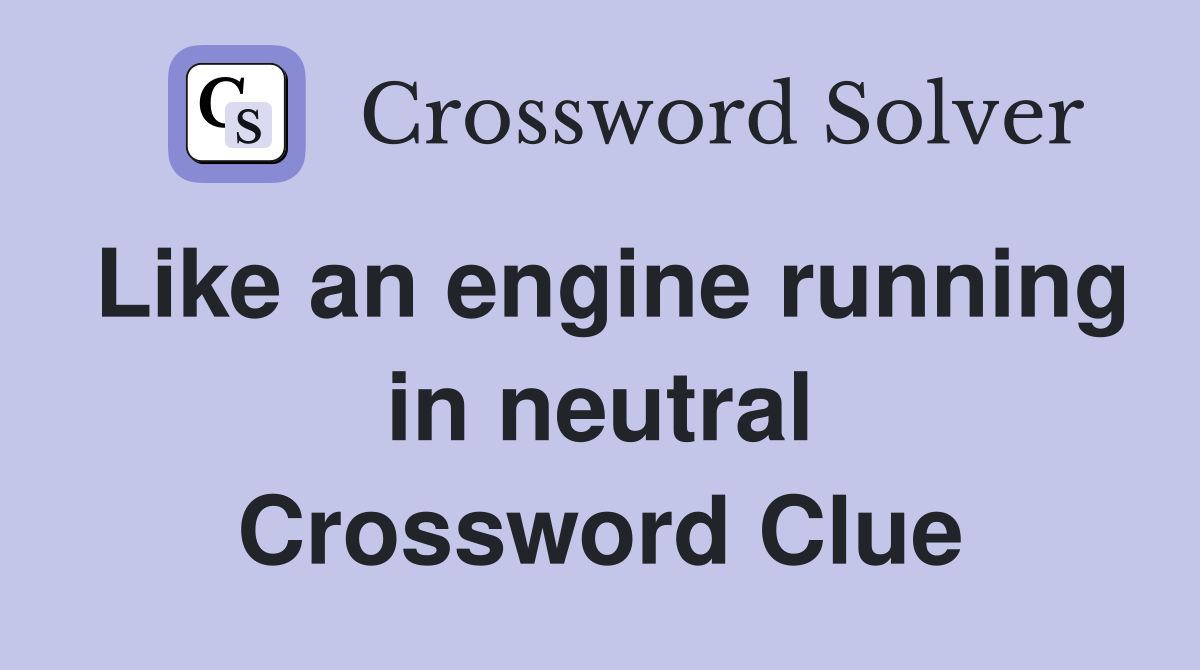 Like an engine running in neutral Crossword Clue