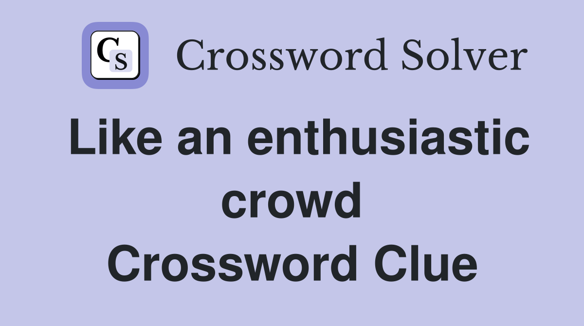Like an enthusiastic crowd Crossword Clue