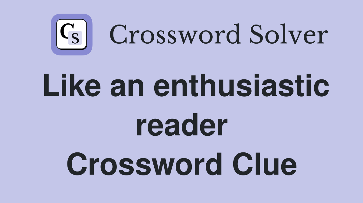 Like an enthusiastic reader Crossword Clue