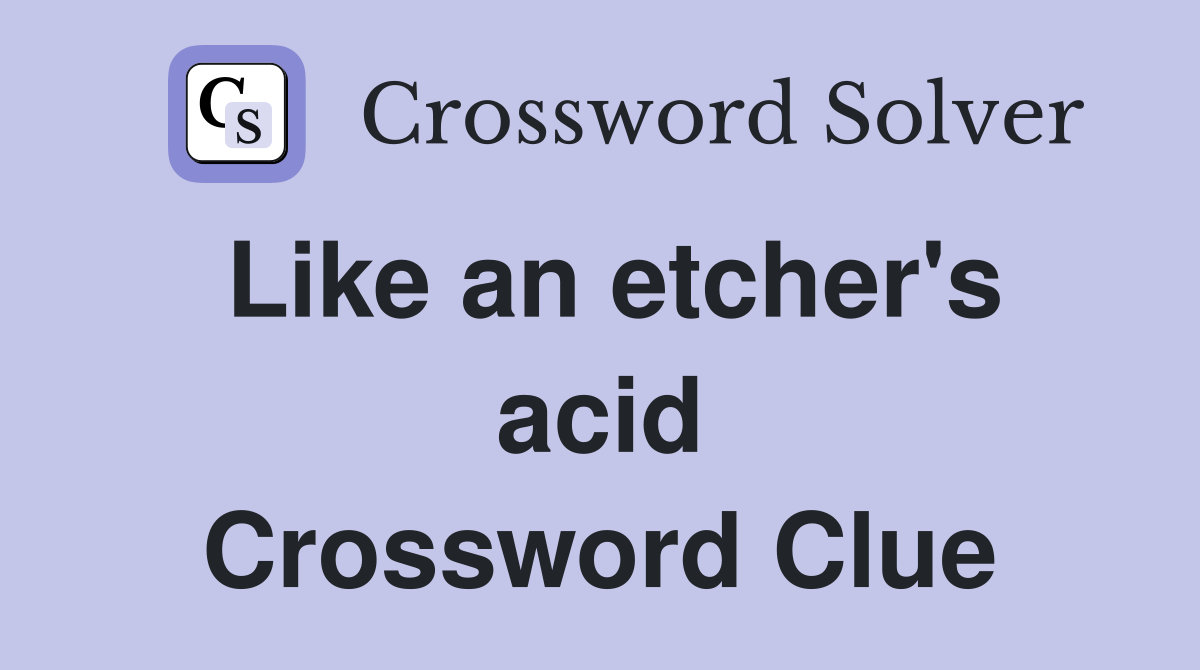 Like an etcher's acid Crossword Clue