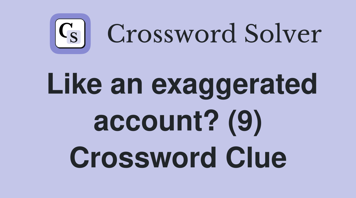 Like an exaggerated account? (9) Crossword Clue