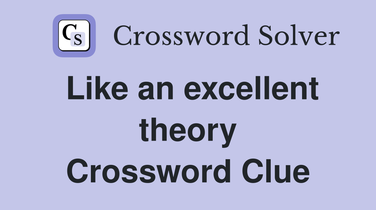 Like an excellent theory Crossword Clue