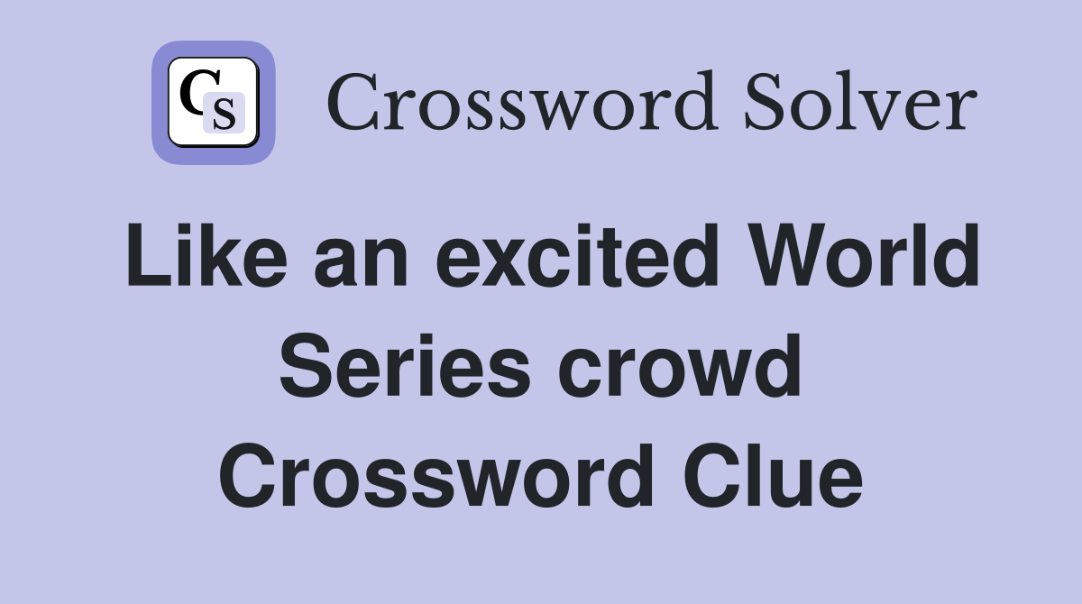 Like an excited World Series crowd Crossword Clue