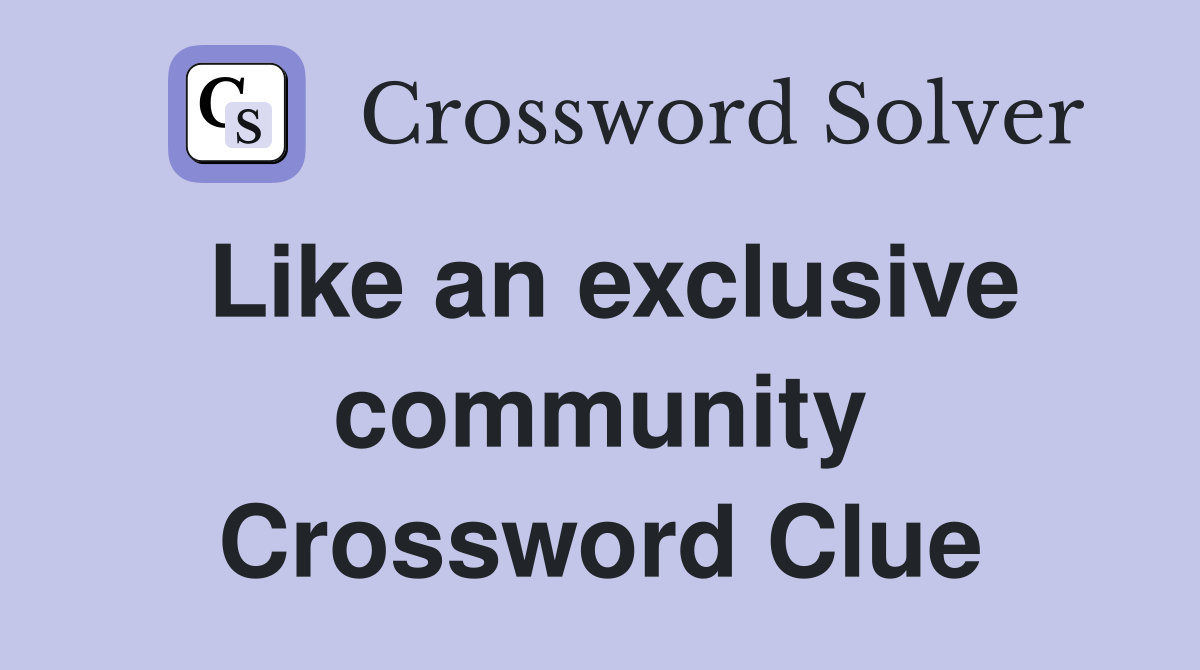 Like an exclusive community Crossword Clue