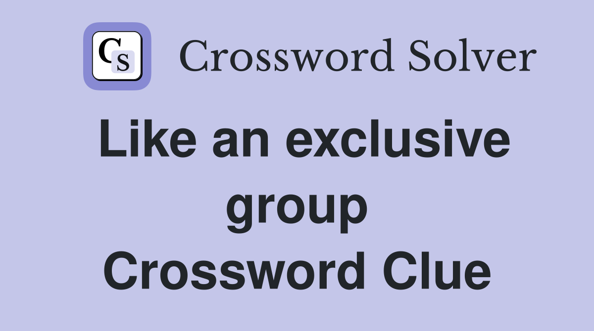 Like an exclusive group Crossword Clue