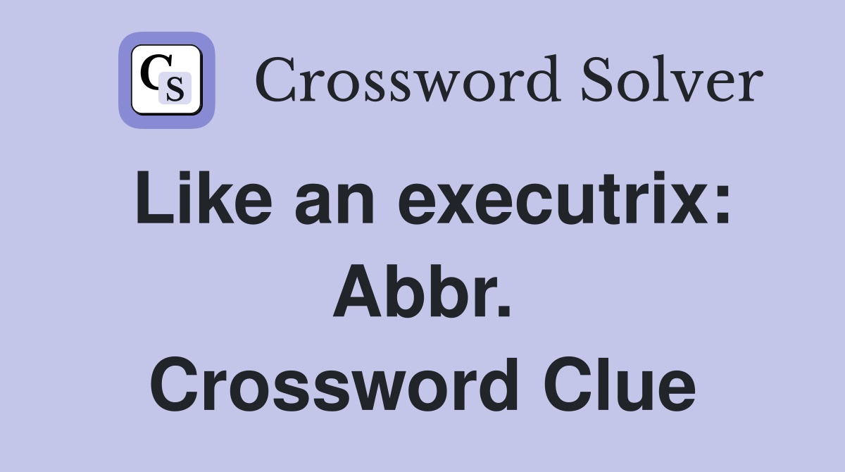 Like an executrix: Abbr. Crossword Clue