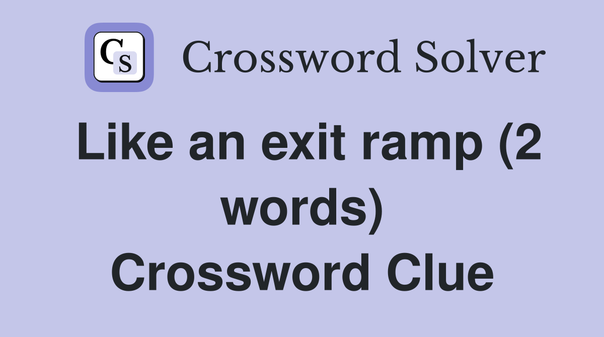 Like an exit ramp (2 words) Crossword Clue