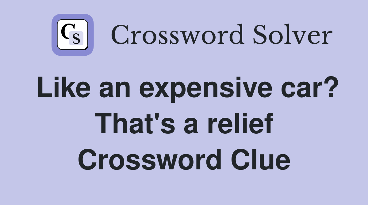 Like an expensive car? That's a relief Crossword Clue