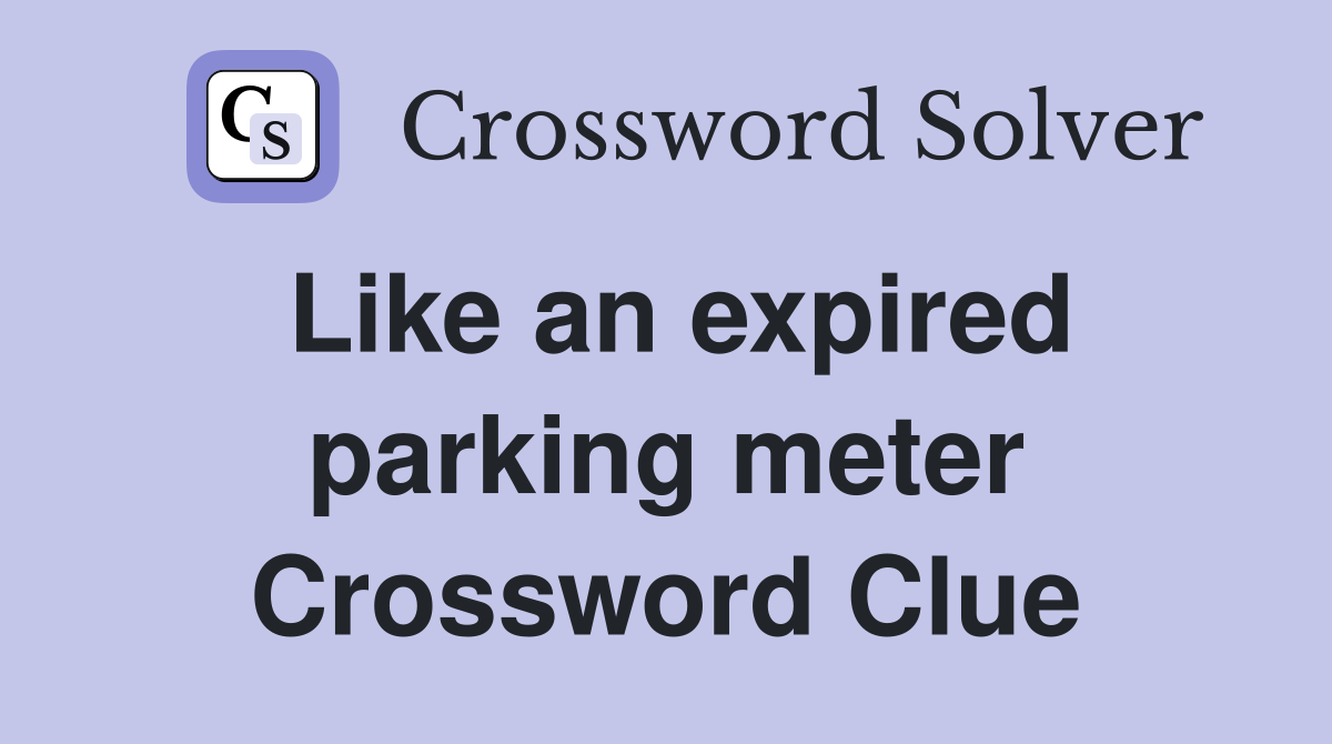 Like an expired parking meter Crossword Clue