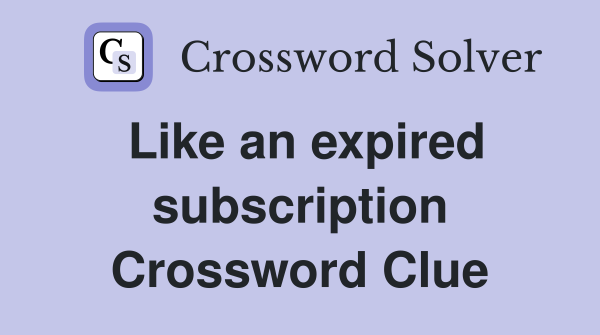 Like an expired subscription Crossword Clue