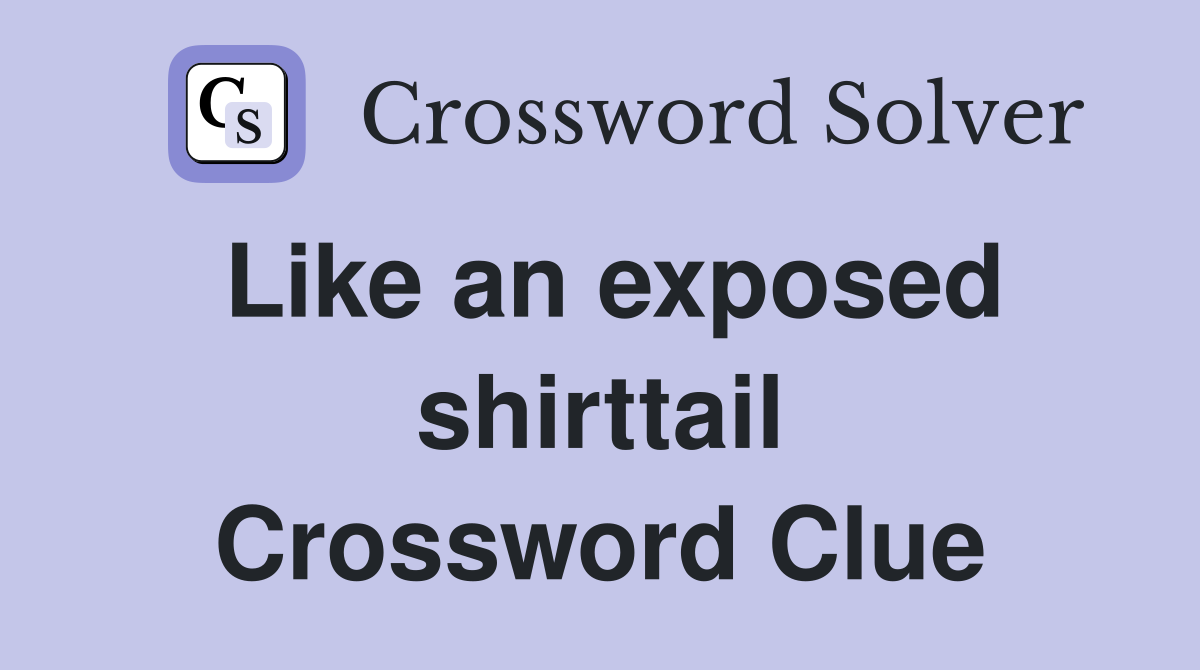 Like an exposed shirttail Crossword Clue