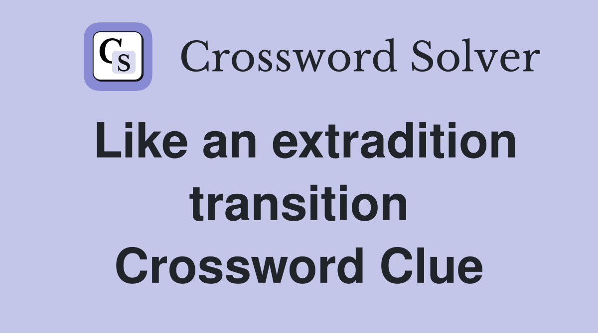 Like an extradition transition Crossword Clue