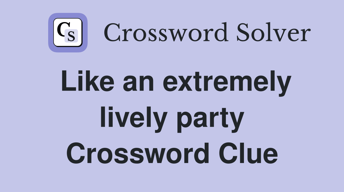 Like an extremely lively party Crossword Clue