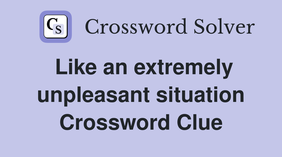 Like an extremely unpleasant situation Crossword Clue