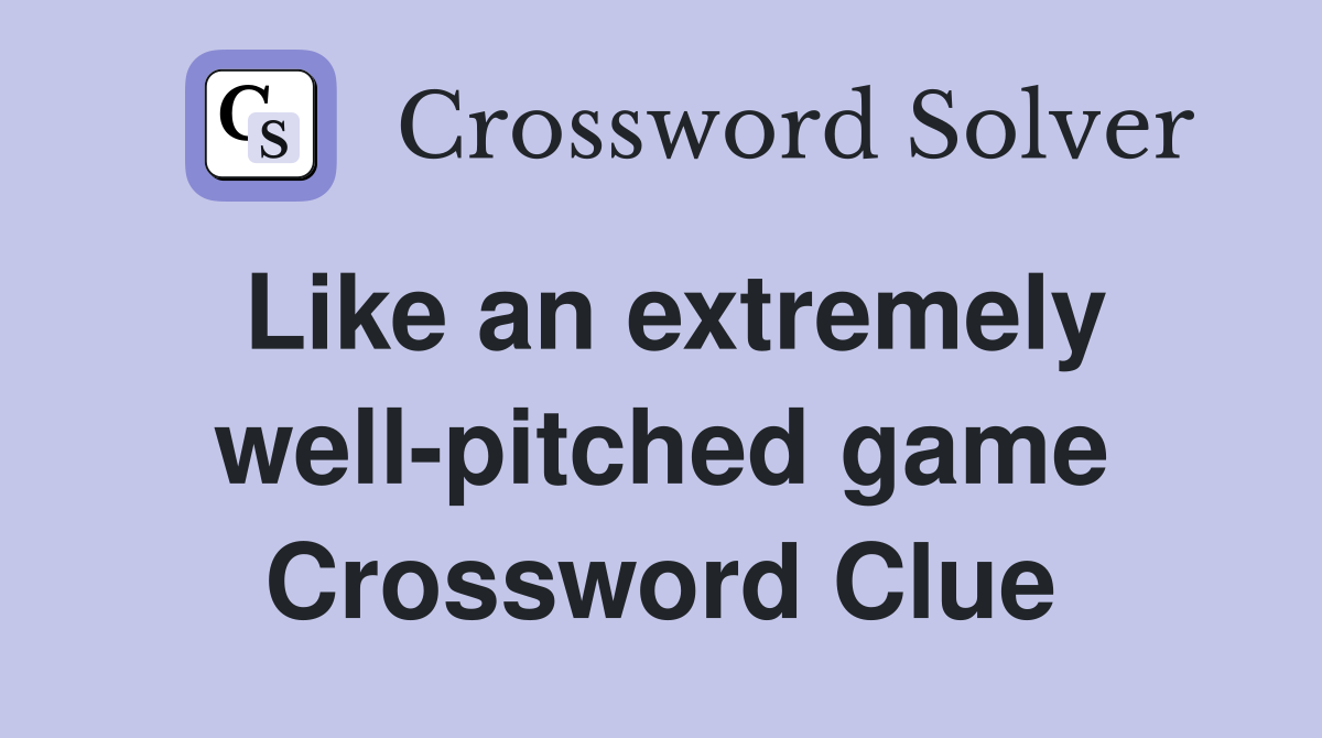 Like an extremely well-pitched game Crossword Clue