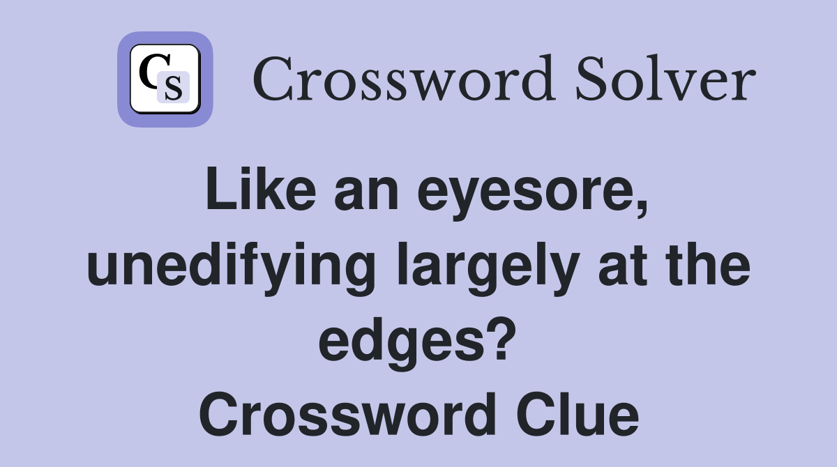 Like an eyesore, unedifying largely at the edges? Crossword Clue
