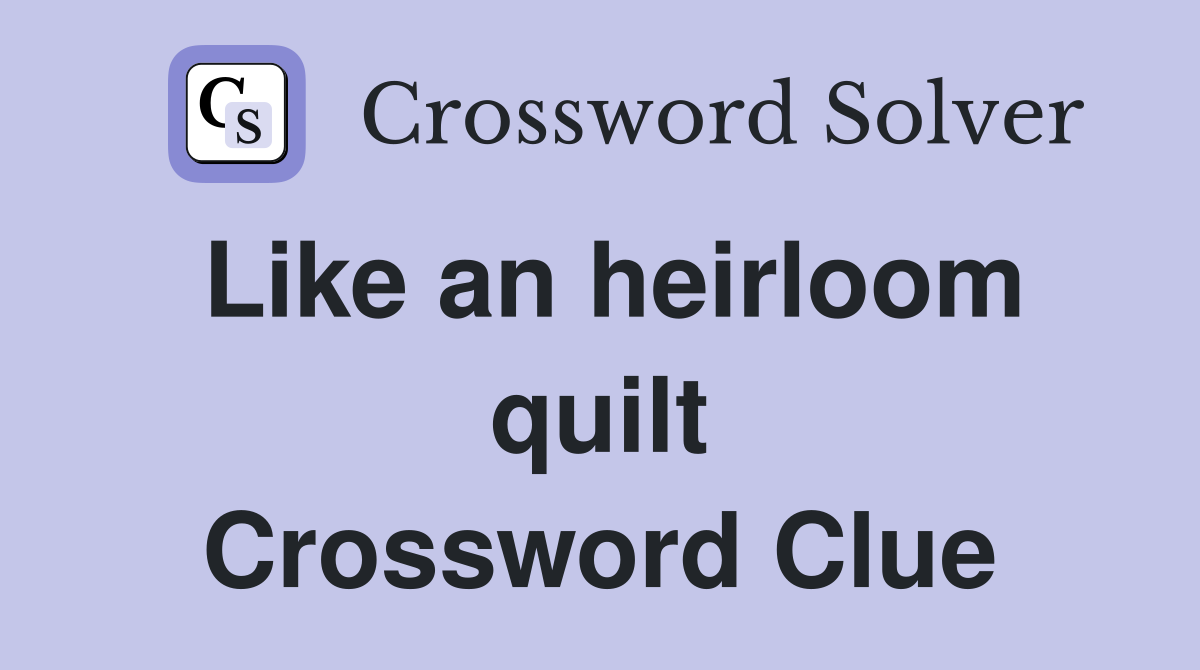 Like an heirloom quilt Crossword Clue
