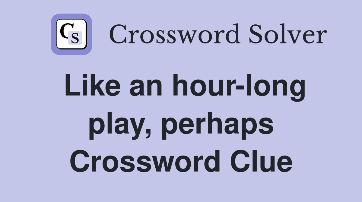Like an hour-long play, perhaps Crossword Clue