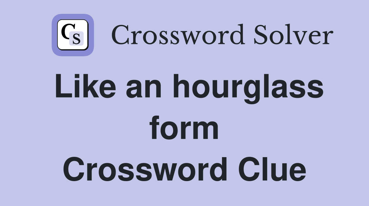 Like an hourglass form Crossword Clue