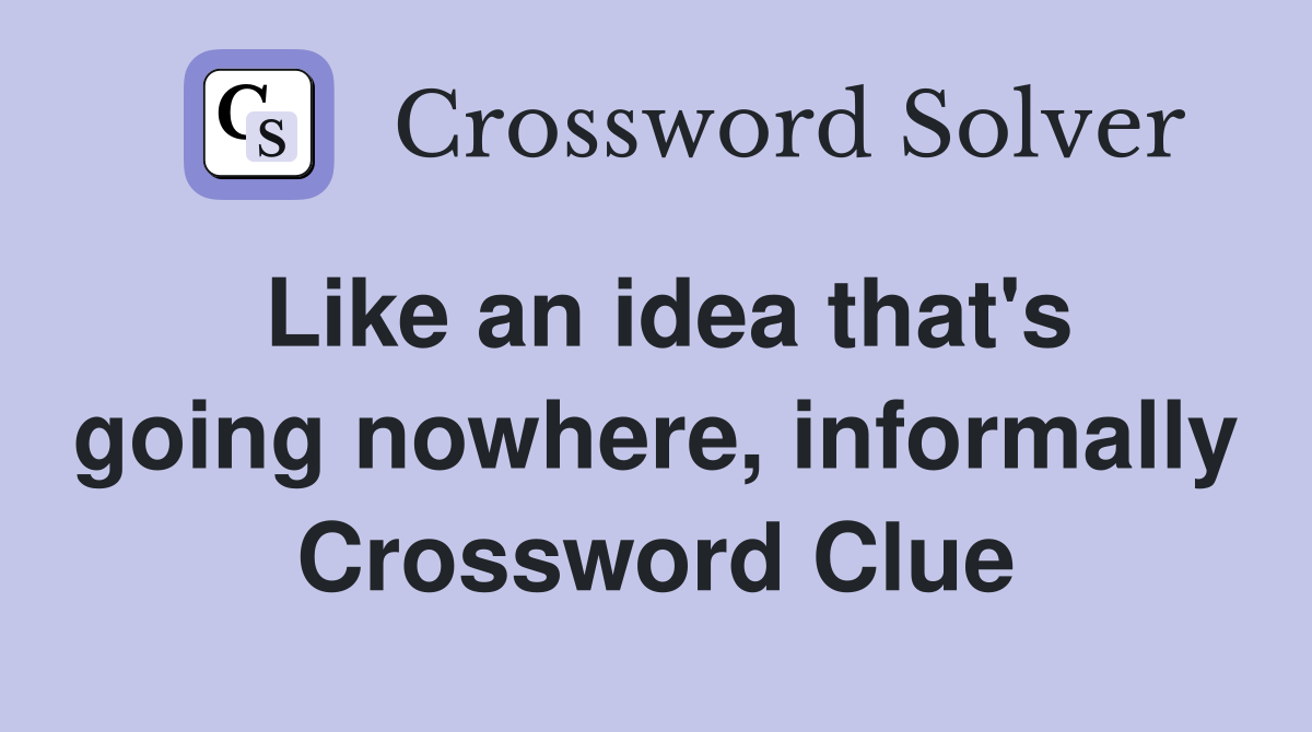 Like an idea that's going nowhere, informally Crossword Clue