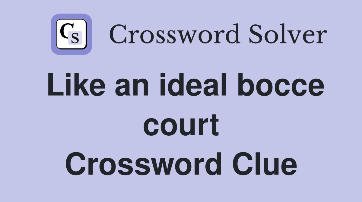 Like an ideal bocce court Crossword Clue