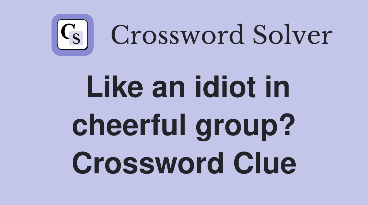 Like an idiot in cheerful group? Crossword Clue