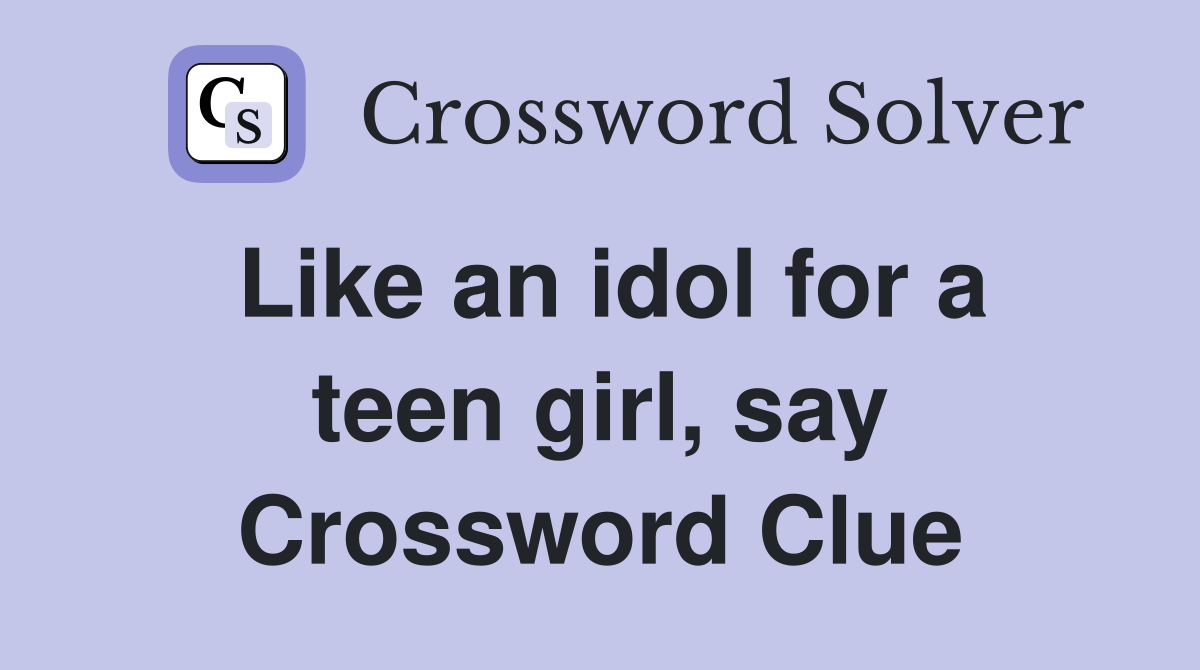 Like an idol for a teen girl, say Crossword Clue