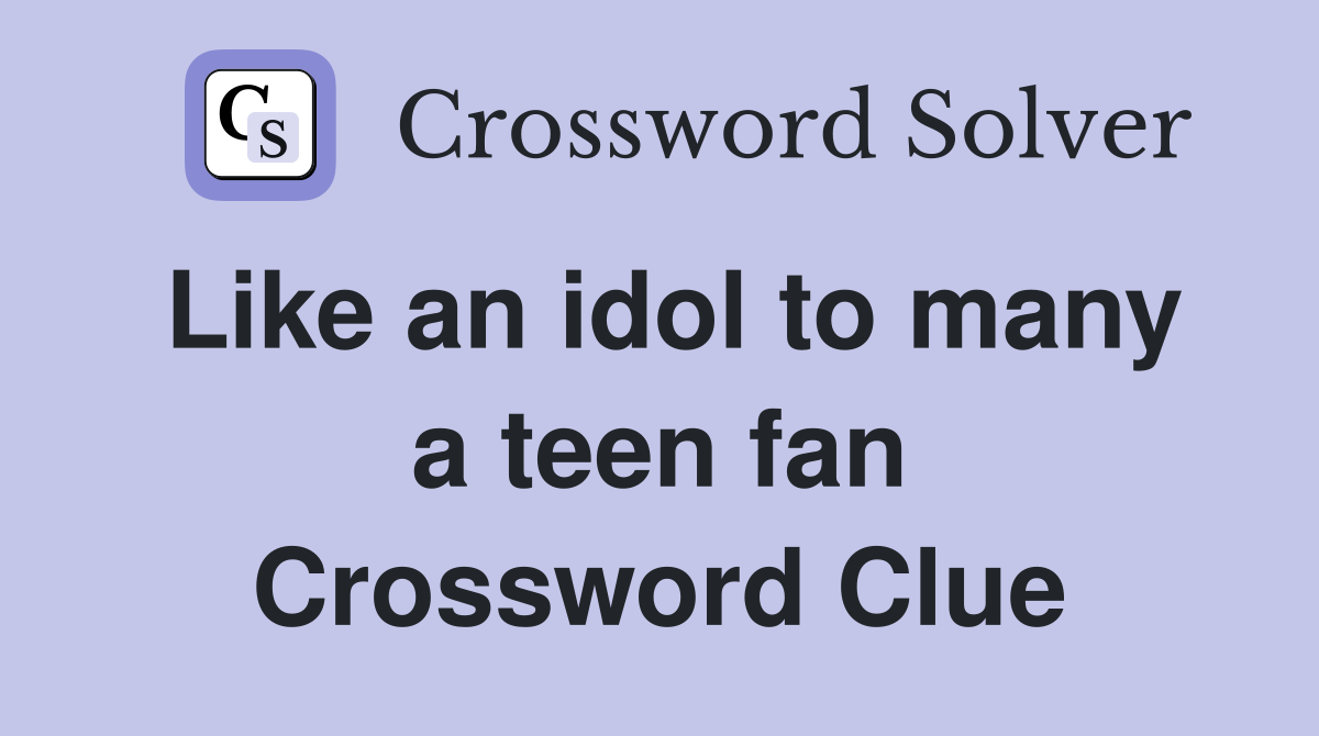 Like an idol to many a teen fan Crossword Clue