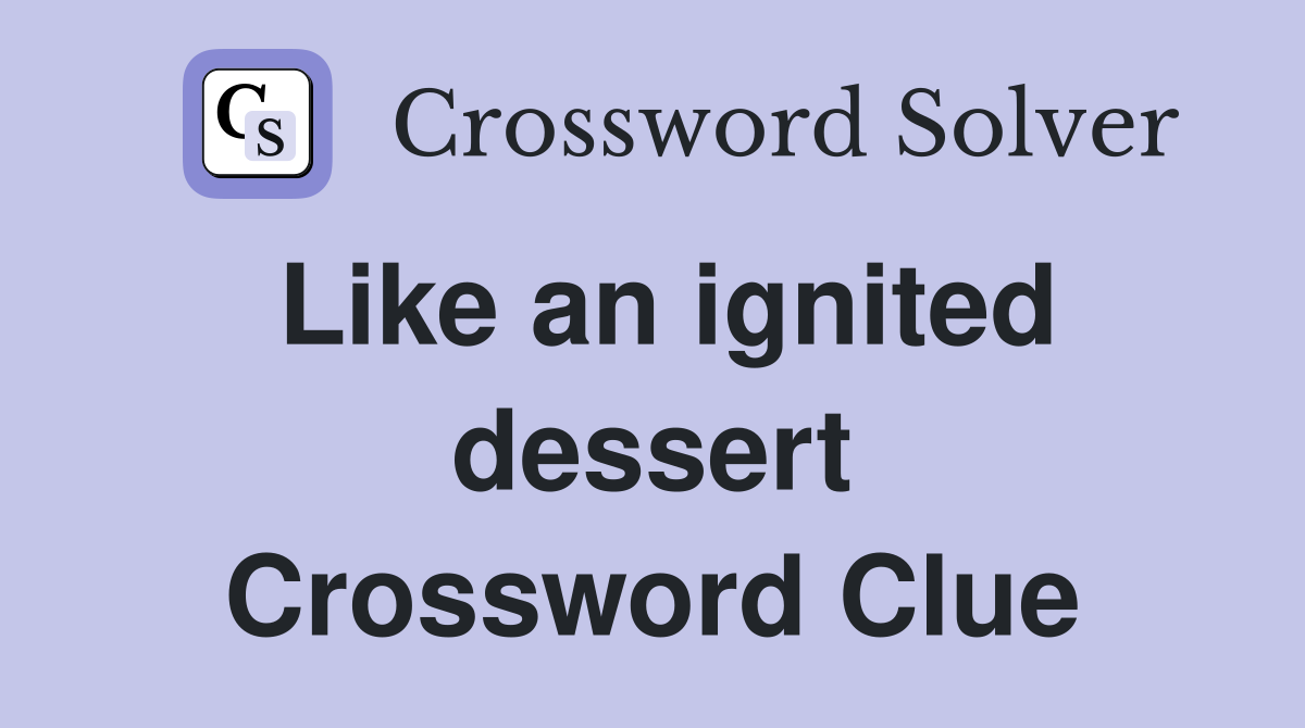 Like an ignited dessert Crossword Clue