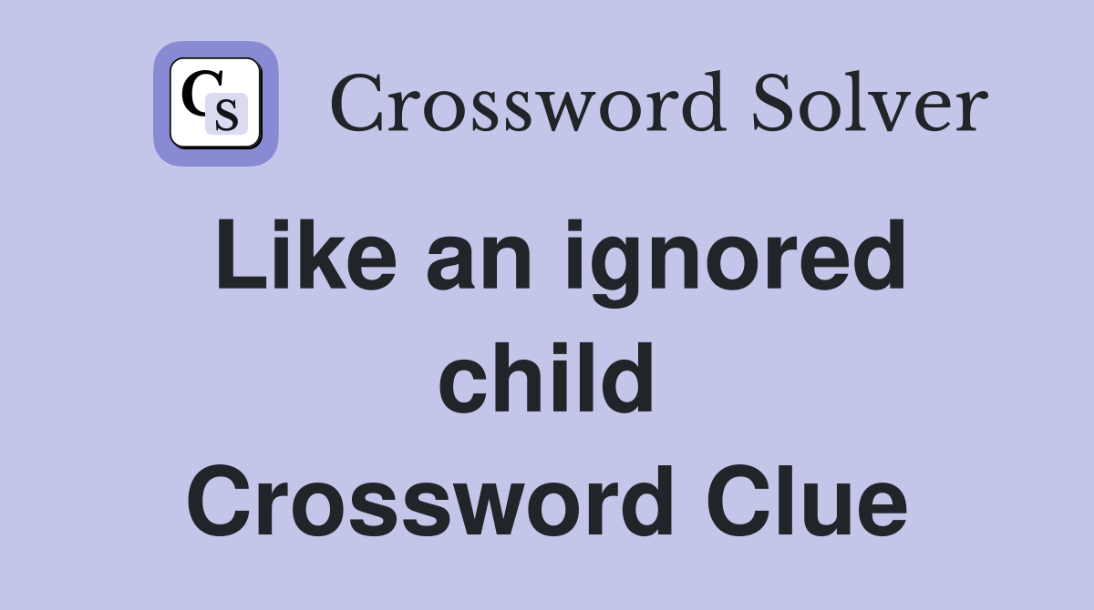 Like an ignored child Crossword Clue