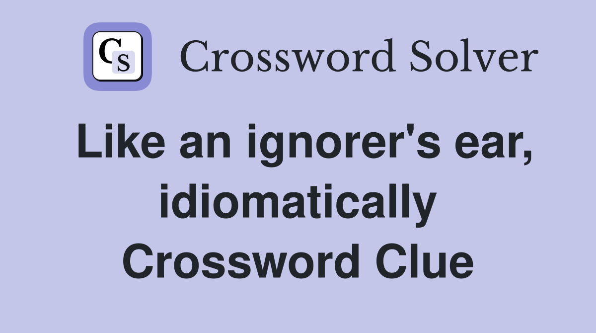 Like an ignorer's ear, idiomatically Crossword Clue
