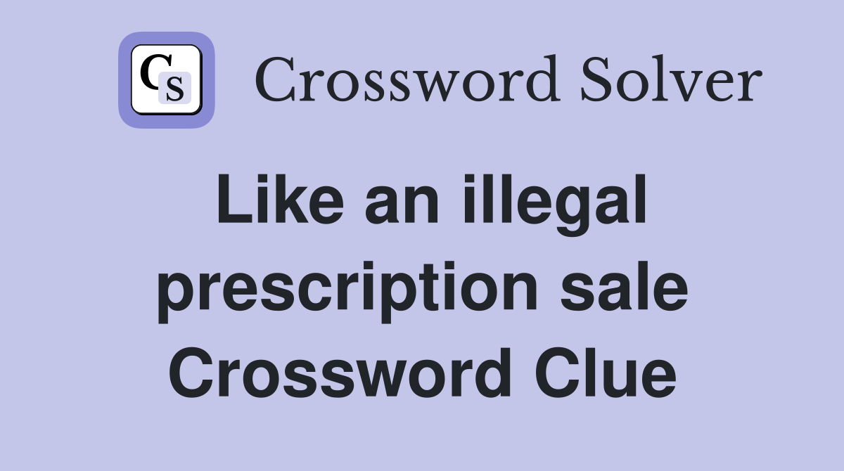 Like an illegal prescription sale Crossword Clue