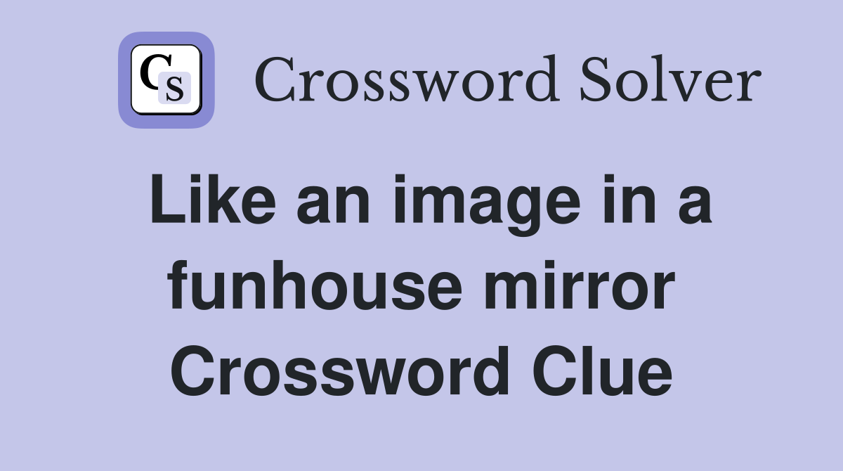 Like an image in a funhouse mirror Crossword Clue