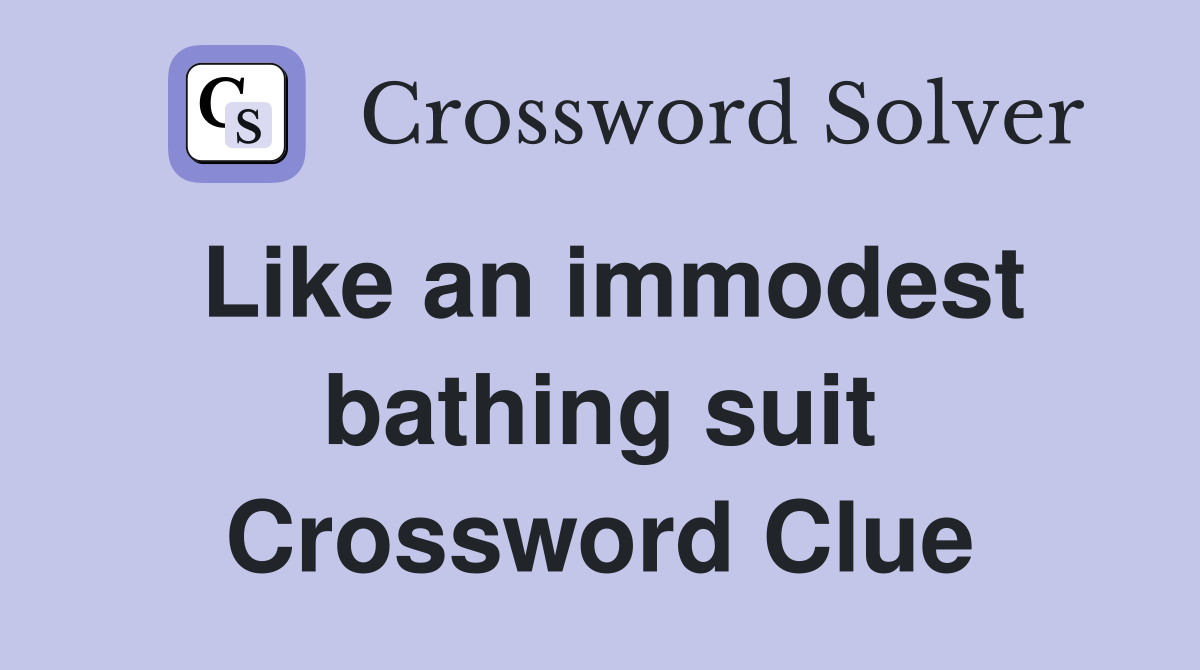 Like an immodest bathing suit Crossword Clue