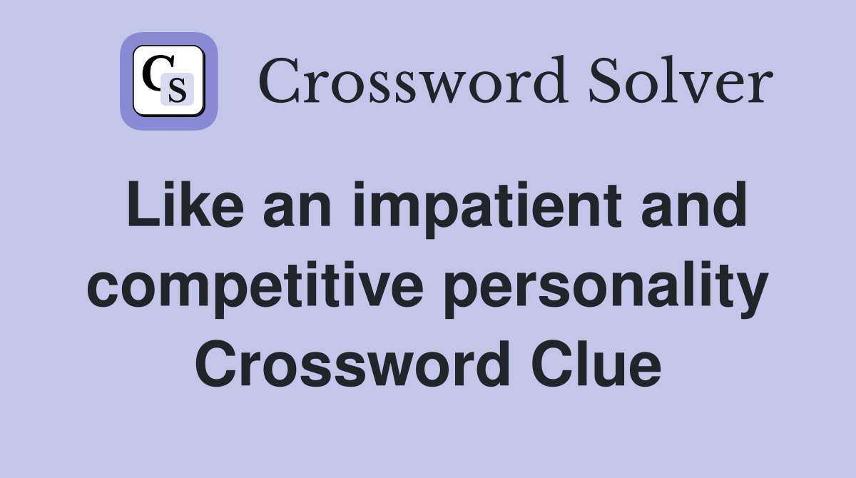 Like an impatient and competitive personality Crossword Clue
