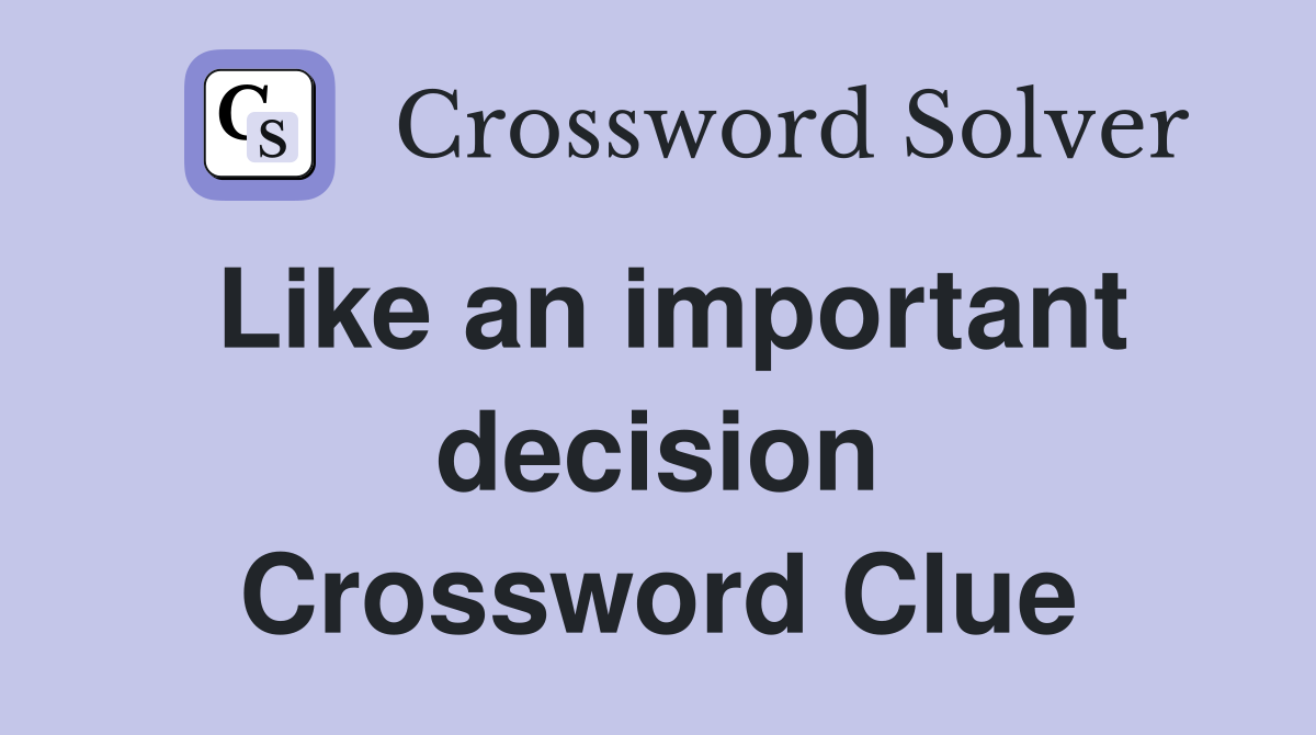 Like an important decision Crossword Clue