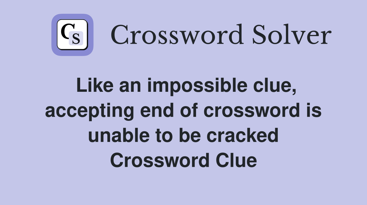 Like an impossible clue, accepting end of crossword is unable to be cracked Crossword Clue