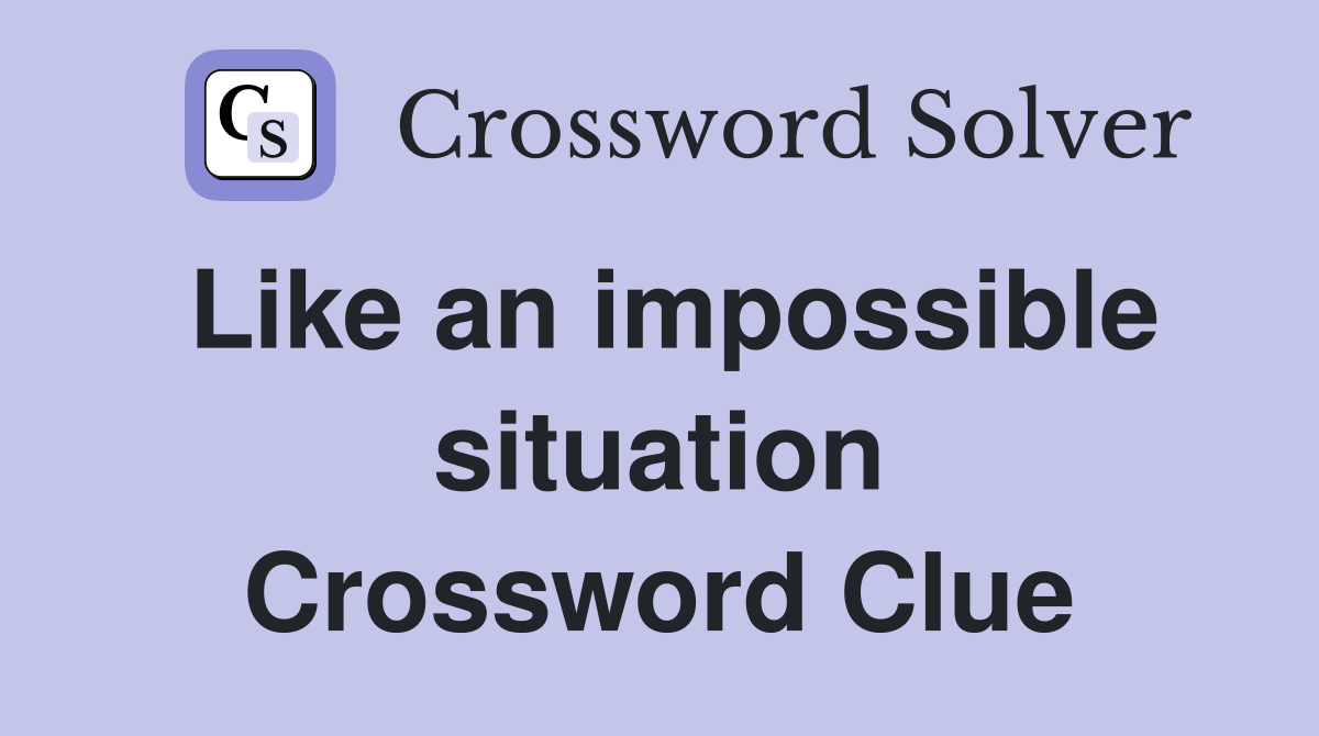 Like an impossible situation Crossword Clue